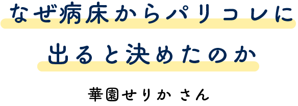 なぜ病床からパリコレに出ると決めたのか 華園せりかさん